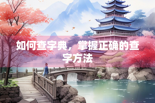 如何查字典，掌握正确的查字方法