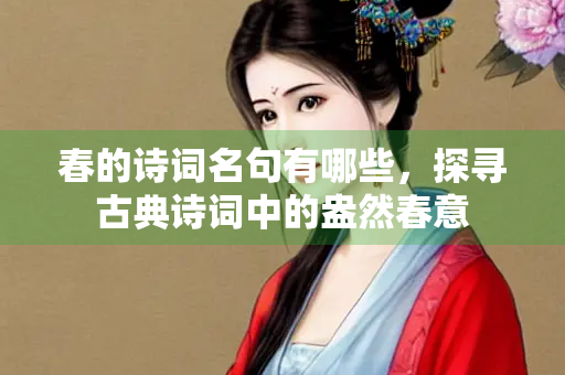 春的诗词名句有哪些，探寻古典诗词中的盎然春意