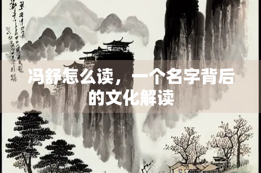 冯舒怎么读，一个名字背后的文化解读
