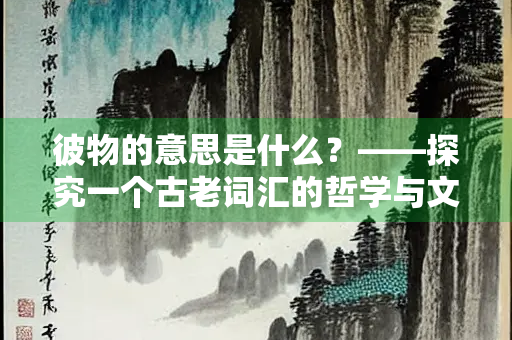 彼物的意思是什么？——探究一个古老词汇的哲学与文化内涵