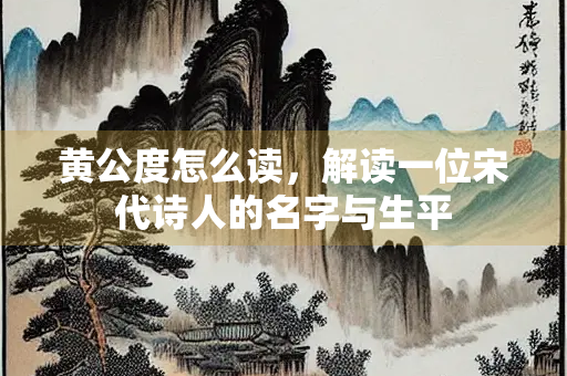 黄公度怎么读，解读一位宋代诗人的名字与生平