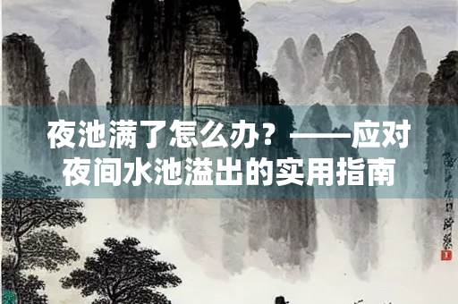 夜池满了怎么办？——应对夜间水池溢出的实用指南