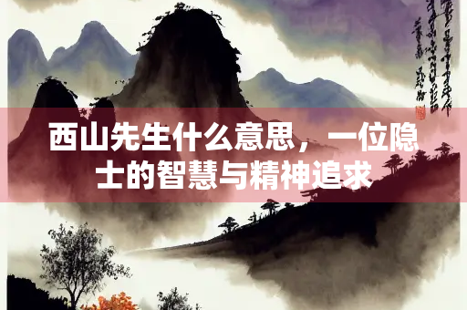 西山先生什么意思，一位隐士的智慧与精神追求