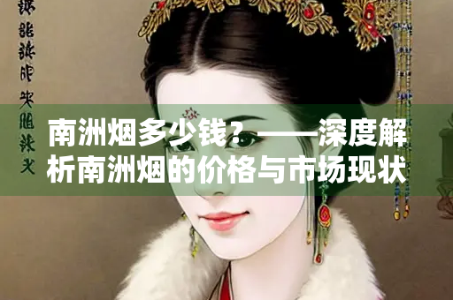 南洲烟多少钱？——深度解析南洲烟的价格与市场现状