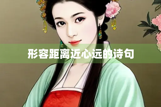 形容距离近心远的诗句