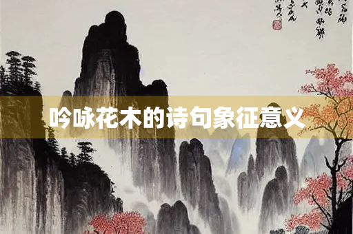 吟咏花木的诗句象征意义