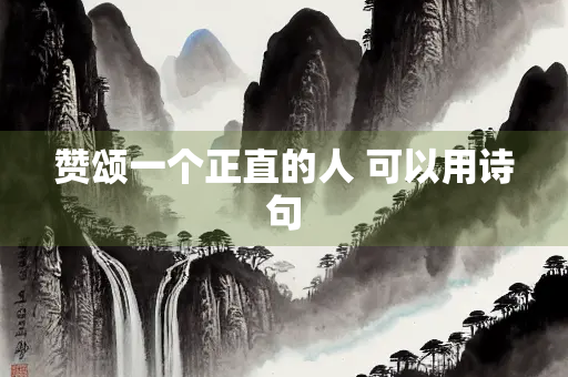 赞颂一个正直的人 可以用诗句