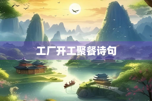 工厂开工聚餐诗句