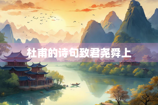 杜甫的诗句致君尧舜上