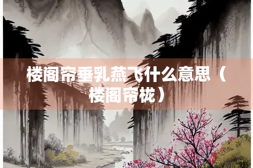 楼阁帘垂乳燕飞什么意思（楼阁帘栊）