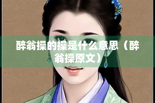 醉翁操的操是什么意思（醉翁操原文）