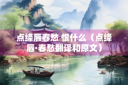 点绛唇春愁 恨什么（点绛唇·春愁翻译和原文）