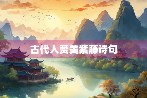 古代人赞美紫藤诗句