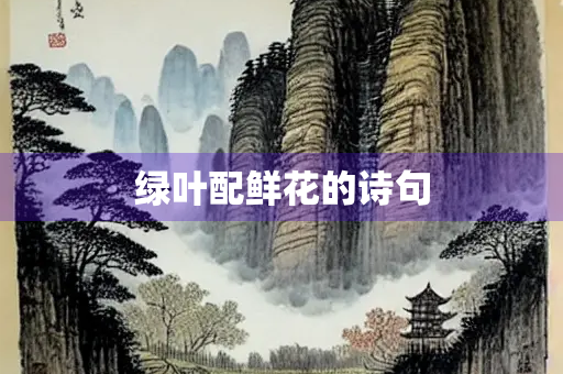绿叶配鲜花的诗句