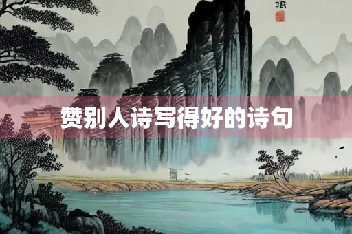 赞别人诗写得好的诗句