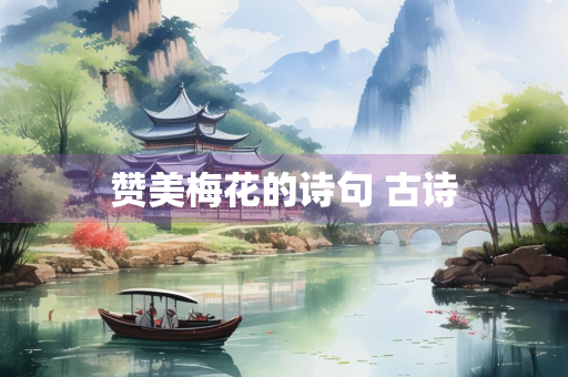 赞美梅花的诗句 古诗
