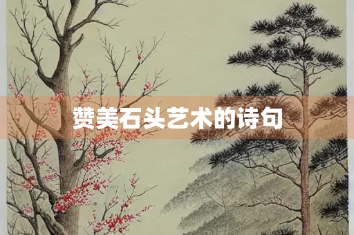赞美石头艺术的诗句