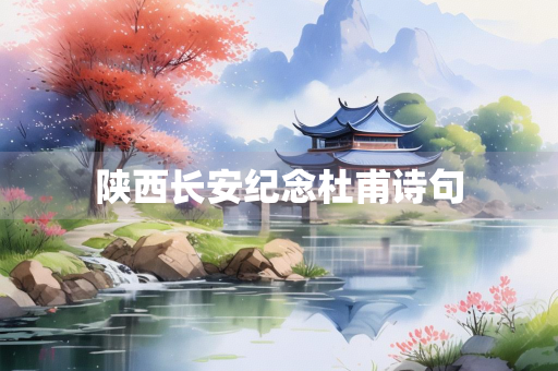 陕西长安纪念杜甫诗句