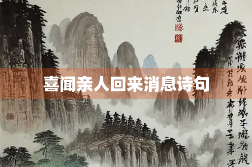 喜闻亲人回来消息诗句