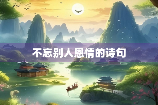不忘别人恩情的诗句