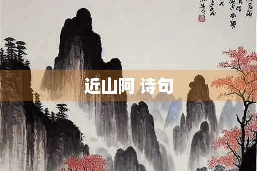 近山阿 诗句 近山阿 诗句