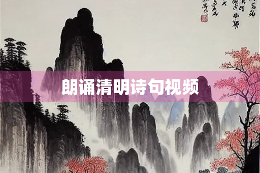 朗诵清明诗句视频 朗诵清明诗句视频
