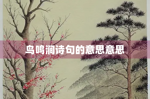 鸟鸣涧诗句的意思意思 鸟鸣涧诗句的意思意思