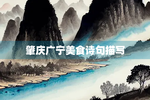 肇庆广宁美食诗句描写 肇庆广宁美食诗句描写