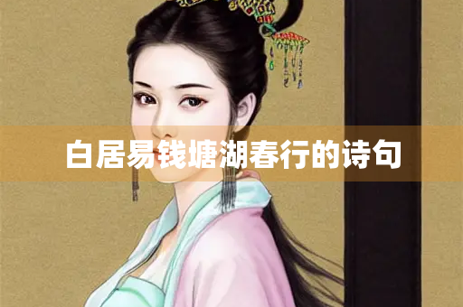 白居易钱塘湖春行的诗句 白居易钱塘湖春行的诗句