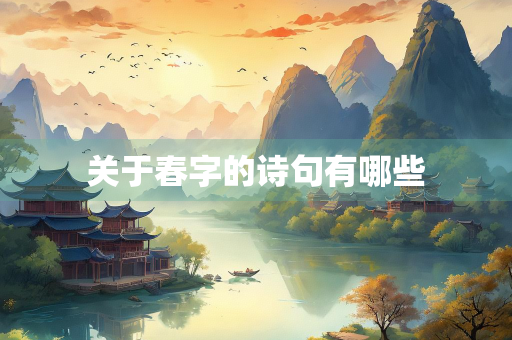 关于春字的诗句有哪些 关于春字的诗句有哪些