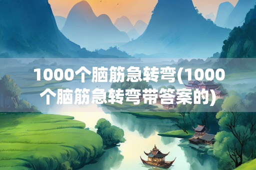 1000个脑筋急转弯(1000个脑筋急转弯带答案的)