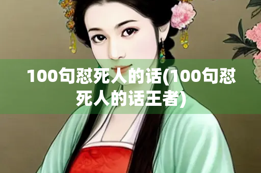 100句怼死人的话(100句怼死人的话王者) 100句怼死人的话(100句怼死人的话王者)