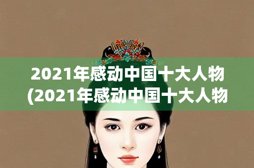 2021年感动中国十大人物(2021年感动中国十大人物视频)