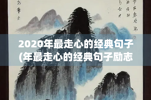 2020年最走心的经典句子(年最走心的经典句子励志短句)