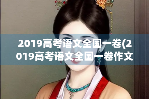 2019高考语文全国一卷(2019高考语文全国一卷作文)