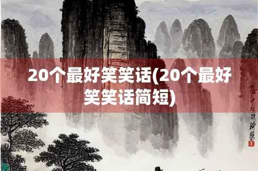 20个最好笑笑话(20个最好笑笑话简短)