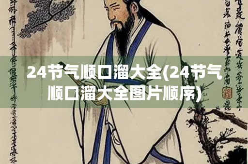 24节气顺口溜大全(24节气顺口溜大全图片顺序) 24节气顺口溜大全(24节气顺口溜大全图片顺序)