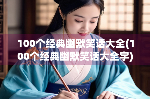 100个经典幽默笑话大全(100个经典幽默笑话大全字)