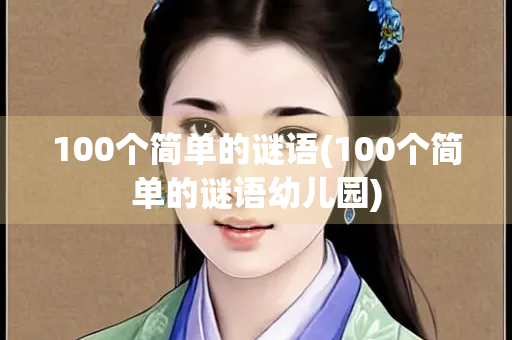100个简单的谜语(100个简单的谜语幼儿园) 100个简单的谜语(100个简单的谜语幼儿园)