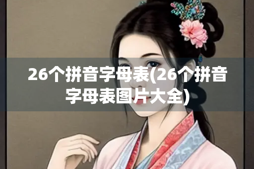 26个拼音字母表(26个拼音字母表图片大全)
