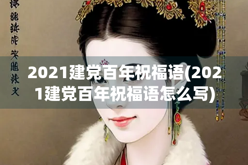2021建党百年祝福语(2021建党百年祝福语怎么写)