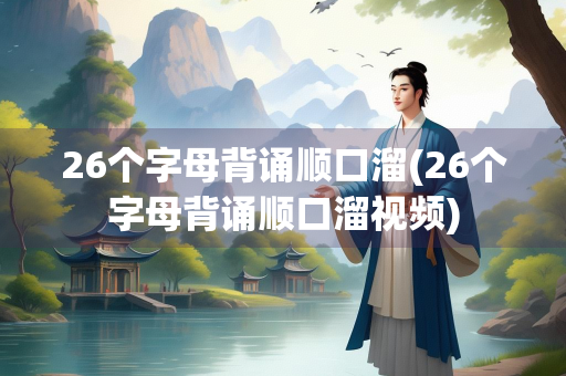 26个字母背诵顺口溜(26个字母背诵顺口溜视频)