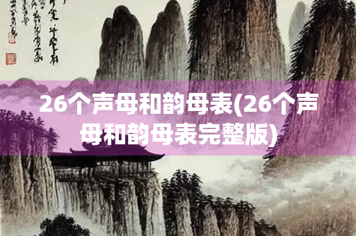 26个声母和韵母表(26个声母和韵母表完整版)
