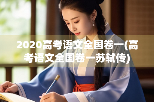 2020高考语文全国卷一(高考语文全国卷一苏轼传)