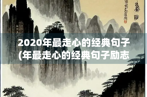 2020年最走心的经典句子(年最走心的经典句子励志短句) 2020年最走心的经典句子(年最走心的经典句子励志短句)