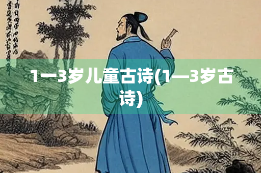 1一3岁儿童古诗(1—3岁古诗) 1一3岁儿童古诗(1—3岁古诗)