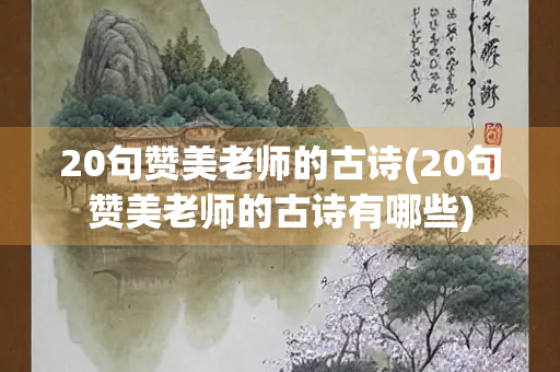 20句赞美老师的古诗(20句赞美老师的古诗有哪些)
