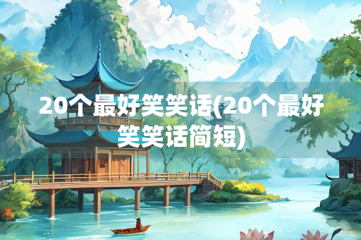 20个最好笑笑话(20个最好笑笑话简短)