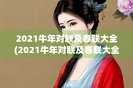 2021牛年对联及春联大全(2021牛年对联及春联大全图片) 2021牛年对联及春联大全(2021牛年对联及春联大全图片)