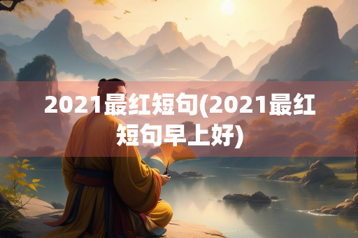2021最红短句(2021最红短句早上好) 2021最红短句(2021最红短句早上好)